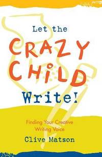 Let the Crazy Child Write! : Finding Your Creative Writing Voice