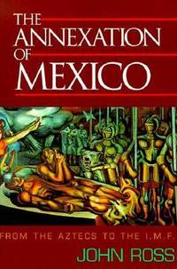 The Annexation of Mexico : From the Aztecs to the IMF