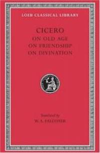Cicero: On Old Age On Friendship On Divination (Loeb Classical Library No. 154)