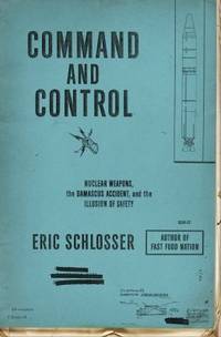 Command and Control : Nuclear Weapons, the Damascus Accident, and the Illusion of Safety