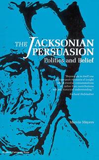 The Jacksonian Persuasion: Politics and Belief by Marvin Meyers