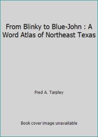 From Blinky to Blue-John : A Word Atlas of Northeast Texas by Fred A. Tarpley - 1970