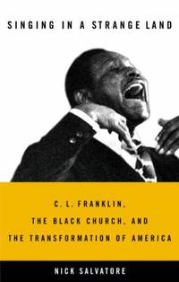 Singing in a Strange Land : C. L. Franklin, the Black Church, and the Transformation of America