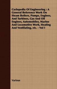 Cyclopedia Of Engineering : A General Reference Work On Steam Boilers, Pumps, Engines, And...