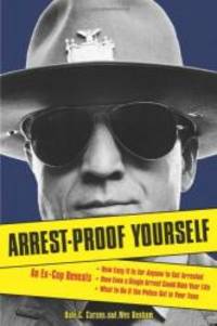 Arrest-Proof Yourself: An Ex-Cop Reveals How Easy It Is for Anyone to Get Arrested, How Even a...
