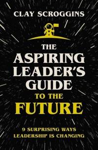 The Aspiring Leader's Guide to the Future: 9 Surprising Ways Leadership is Changing