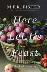 Here Let Us Feast: A Book of Banquets by M.F.K. Fisher - 2018-08-14