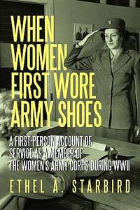When Women First Wore Army Shoes: A first-person account of service as a member of the Women's...