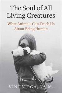 The Soul of All Living Creatures : What Animals Can Teach Us about Being Human
