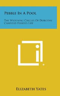 Pebble in a Pool: The Widening Circles of Dorothy Canfield Fisher&#039;s Life by Elizabeth Yates