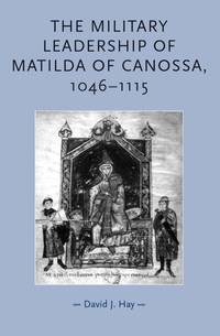 The military leadership of Matilda of Canossa, 1046&acirc;1115 (Gender in History)