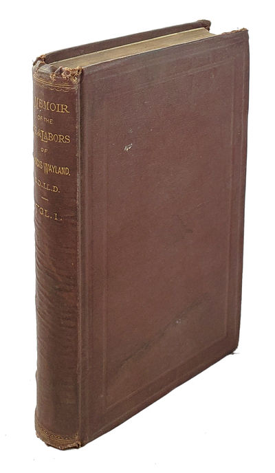 A Memoir of the Life and Labors of Francis Wayland, D.D., LL.D., Late President of Brown University, Including Selections from his Personal Reminiscences and Correspondence (Volume I Only)