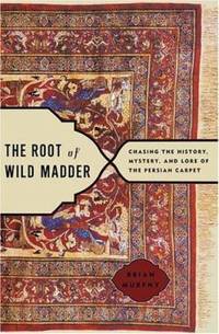 The Root of Wild Madder : Chasing the History, Mystery, and Lore of the Persian Carpet