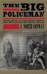 The Big Policeman : The Rise and Fall of Thomas Byrnes, America's First, Most Ruthless, and...