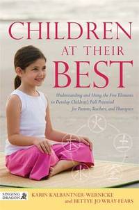 Children at Their Best: Understanding and Using the Five Elements to Develop Children's Full...