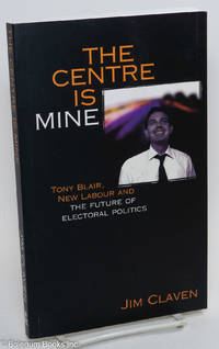 cover of The Centre is Mine: Tony Blair, New Labour and the Future of Electoral Politics