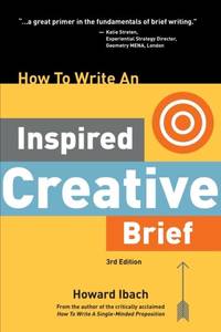 How To Write An Inspired Creative Brief, 3rd Edition: A creative's advice on the first step of...