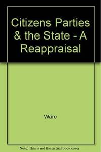 Citizens, Parties, and the State: A Reappraisal by Alan Ware - 1988-03