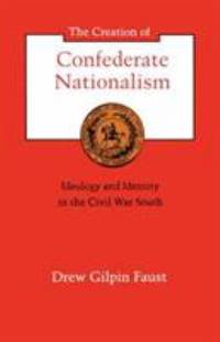 The Creation of Confederate Nationalism : Ideology and Identity in the Civil War South