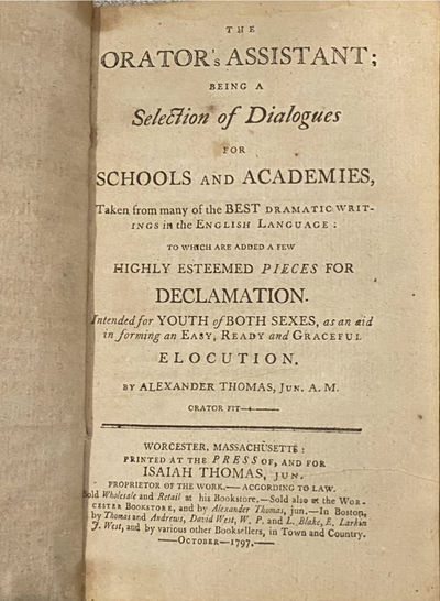 The Orator’s Assistant, being a selection of dialogues for Schools and Academies, taken from many of the Best dramatic writings in the English language. To which are added a few Highly Esteemed pieces for Declamation. Intended for Youth of Both Sexes, as an aid in forming an Easy, Ready and Graceful Elocution