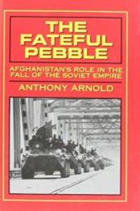 The Fateful Pebble: Afghanistan&#039;s Role in the Fall of the Soviet Empire by Anthony Arnold - 1993-06-01