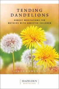 Tending Dandelions : Honest Meditations for Mothers with Addicted Children