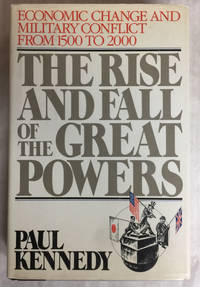 The Rise and Fall of the Great Powers: Economic Change and Military Conflict from 1500 to 2000 by Kennedy, Paul - 1987-12-12