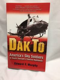 Dak To: America&#039;s Sky Soldiers in South Vietnam&#039;s Central Highlands by Edward Murphy - 2007