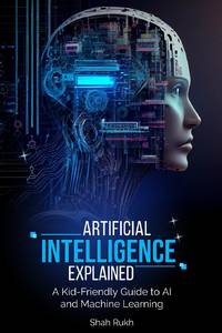 Artificial Intelligence Explained: A Kid-Friendly Guide to AI and Machine Learning