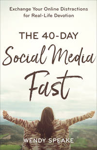 The 40-Day Social Media Fast : Exchange Your Online Distractions for Real-Life Devotion