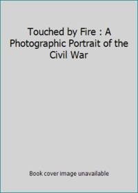 Touched by Fire : A Photographic Portrait of the Civil War