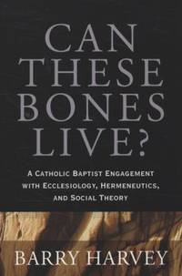 Can These Bones Live? : A Catholic Baptist Engagement with Ecclesiology, Hermeneutics, and Social...