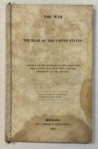 THE WAR ON THE BANK OF THE UNITED STATES; OR, A REVIEW OF THE MEASURES OF THE ADMINISTRATION AGAINST THAT INSTITUTION AND THE PROSPERITY OF THE COUNTRY