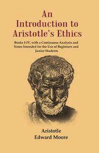 An Introduction to Aristotle's Ethics: Books I-IV, with a Continuous Analysis and Notes Intended...