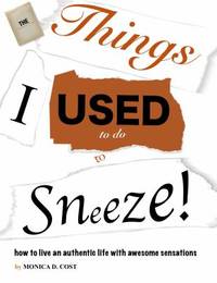 The Things I Used to Do to Sneeze : How to live an authentic with awesome Sensations