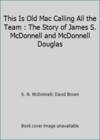 This Is Old Mac Calling All the Team : The Story of James S. McDonnell and McDonnell Douglas
