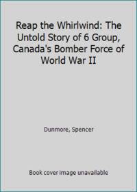 Reap the Whirlwind: The Untold Story of 6 Group, Canada's Bomber Force of World War II