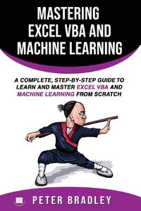 Mastering Excel VBA and Machine Learning : A Complete, Step-by-Step Guide To Learn and Master...