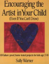 Encouraging the Artist in Your Child (Even If You Can&#039;t Draw: 101 Failure-Proof, Home-Tested Projects for Kids Age 2-10) by Warner, Sally