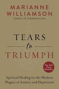 Tears to Triumph: Spiritual Healing for the Modern Plagues of Anxiety and Depression (The Marianne Williamson Series)