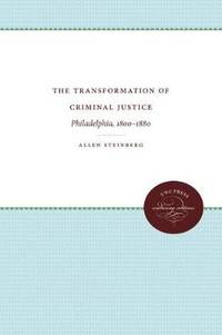 The Transformation of Criminal Justice: Philadelphia, 1800-1880