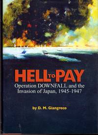 Hell to Pay: Operation Downfall and the Invasion of Japan, 1945-1947
