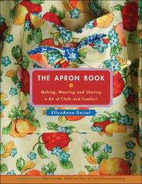 The Apron Book : Making, Wearing, and Sharing a Bit of Cloth and Comfort by EllynAnne Geisel - 2006