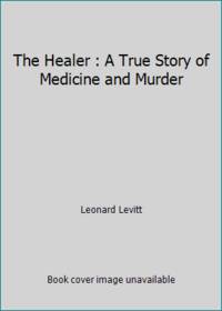 The Healer : A True Story of Medicine and Murder