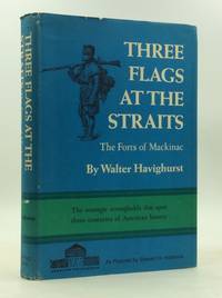 THREE FLAGS AT THE STRAITS: The Forts of Mackinac by Walter Havighurst - 1966