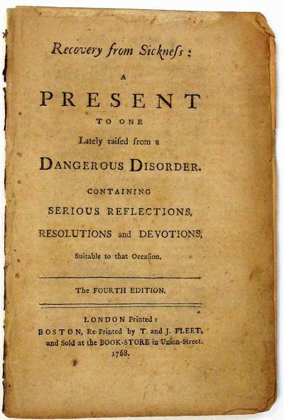 RECOVERY FROM SICKNESS: A PRESENT TO ONE LATELY RAISED FROM A DANGEROUS DISORDER. CONTAINING SERIOUS REFLECTIONS, RESOLUTIONS AND DEVOTIONS, SUITABLE TO THAT OCCASION. THE FOURTH EDITION