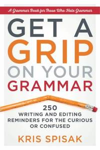 Get a Grip on Your Grammar : 250 Writing and Editing Reminders for the Curious or Confused