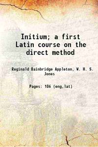 Initium a first Latin course on the direct method 1916 by R. B. Appleton, W. H. S. Jones - 2017