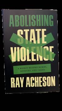 Abolishing State Violence: A World Beyond Bombs, Borders, and Cages