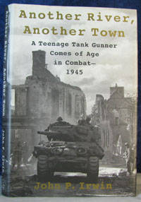 Another River, Another Town: A Teenage Tank Gunner Comes of Age in Combat, 1945 by Irwin, John P - 2002